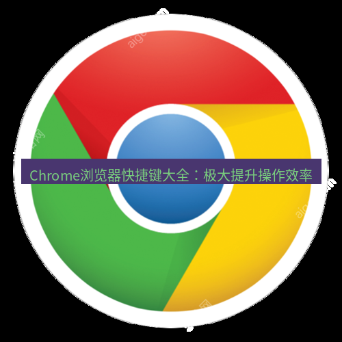 chrome下载 Chrome浏览器快捷键大全：极大提升操作效率