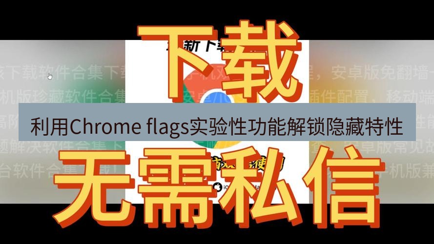 chrome下载 利用Chrome flags实验性功能解锁隐藏特性