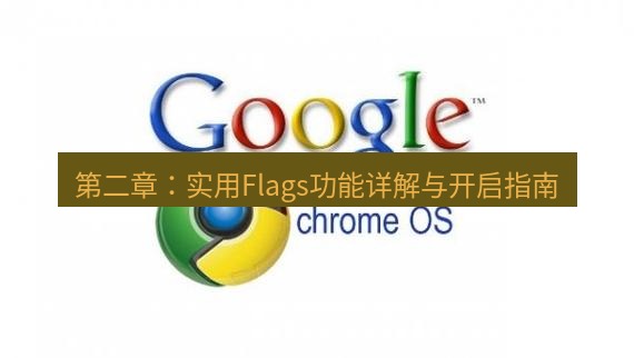 chrome下载 第二章：实用Flags功能详解与开启指南
