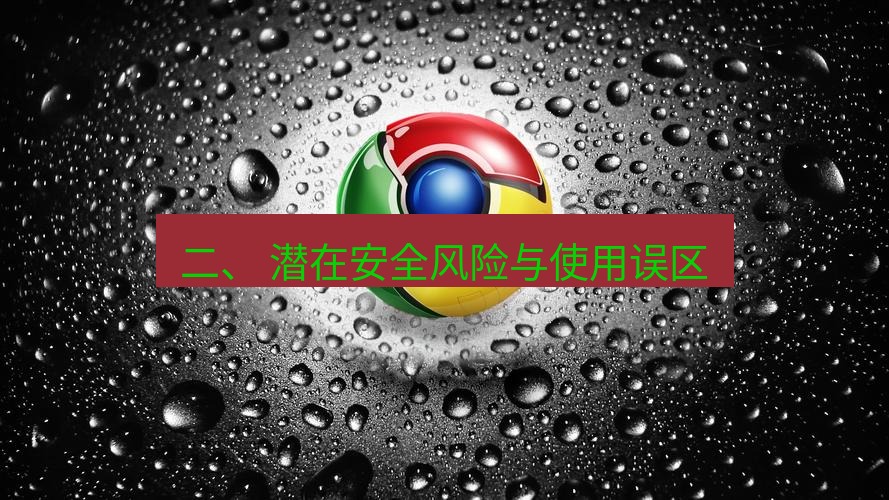 chrome下载 二、 潜在安全风险与使用误区
