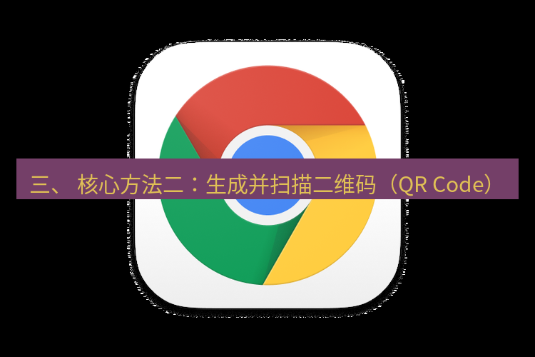 chrome下载 三、 核心方法二：生成并扫描二维码（QR Code）