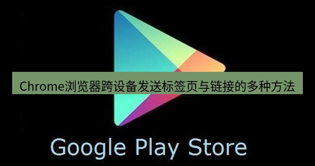 chrome下载 Chrome浏览器跨设备发送标签页与链接的多种方法