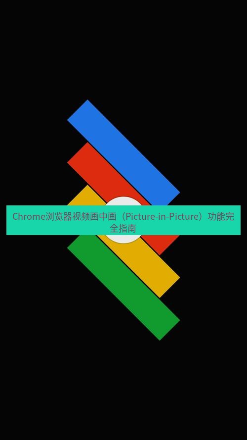 chrome下载 Chrome浏览器视频画中画（Picture-in-Picture）功能完全指南