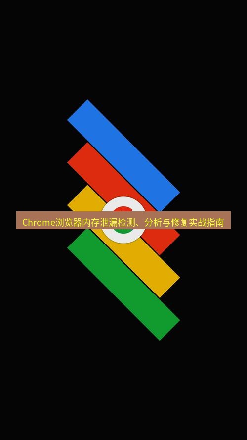 chrome下载 Chrome浏览器内存泄漏检测、分析与修复实战指南