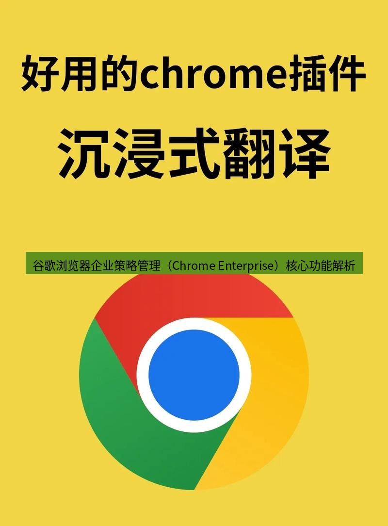 chrome下载 谷歌浏览器企业策略管理（Chrome Enterprise）核心功能解析