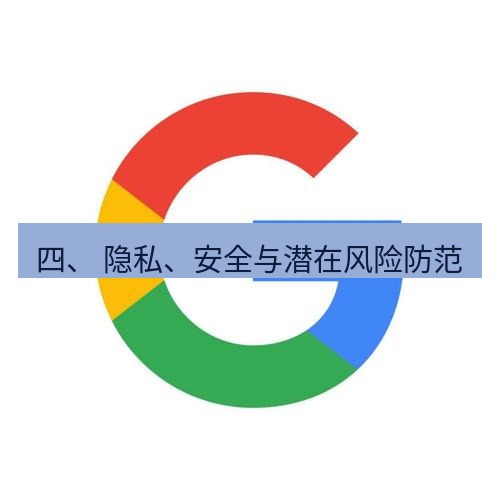 chrome下载 四、 隐私、安全与潜在风险防范