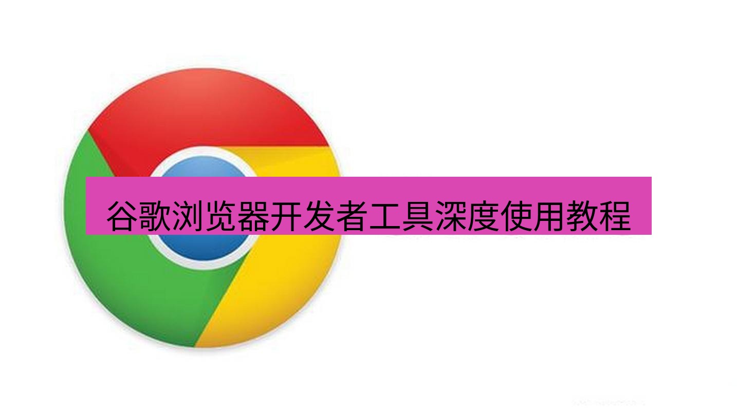 chrome下载 谷歌浏览器开发者工具深度使用教程