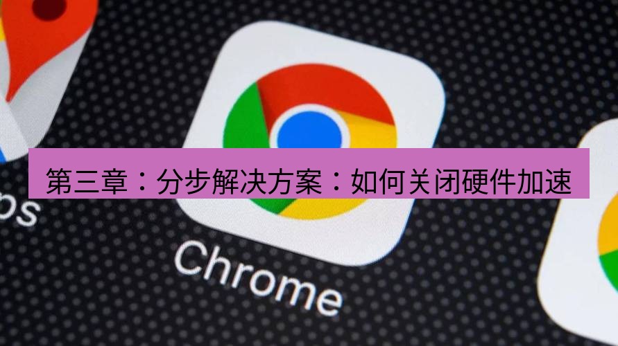 chrome下载 第三章：分步解决方案：如何关闭硬件加速