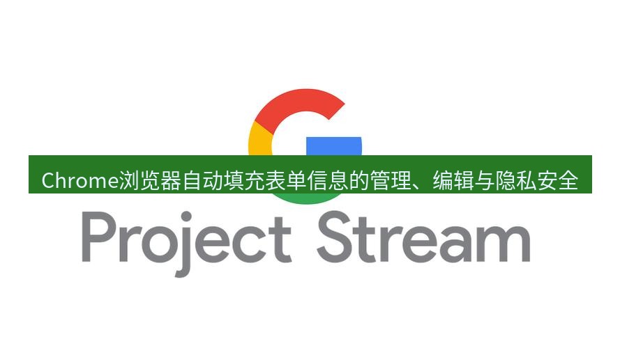 chrome下载 Chrome浏览器自动填充表单信息的管理、编辑与隐私安全