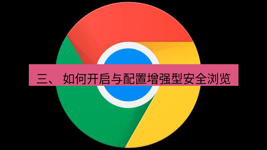 chrome下载 三、 如何开启与配置增强型安全浏览