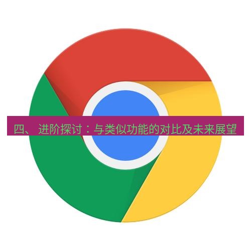 chrome下载 四、 进阶探讨：与类似功能的对比及未来展望