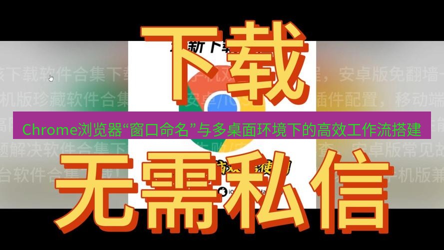 chrome下载 Chrome浏览器“窗口命名”与多桌面环境下的高效工作流搭建