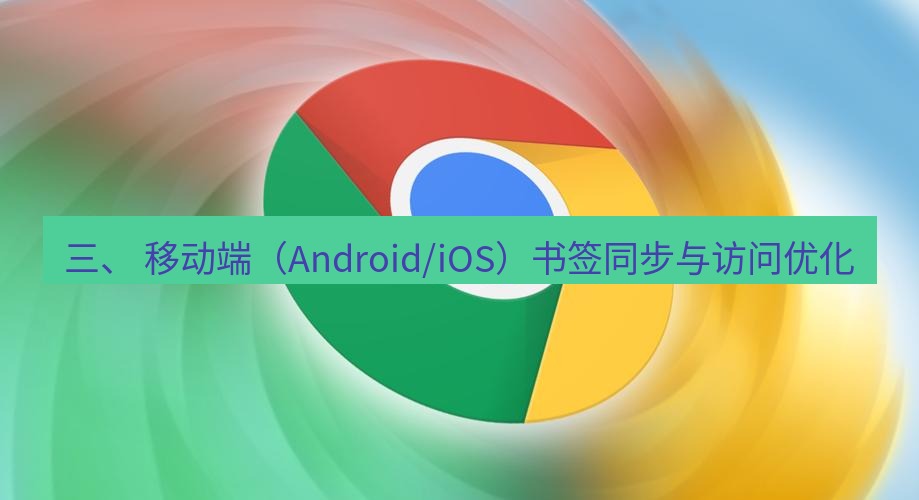 chrome下载 三、 移动端（Android/iOS）书签同步与访问优化