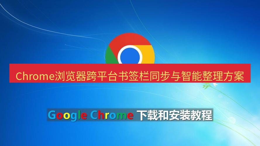 chrome下载 Chrome浏览器跨平台书签栏同步与智能整理方案