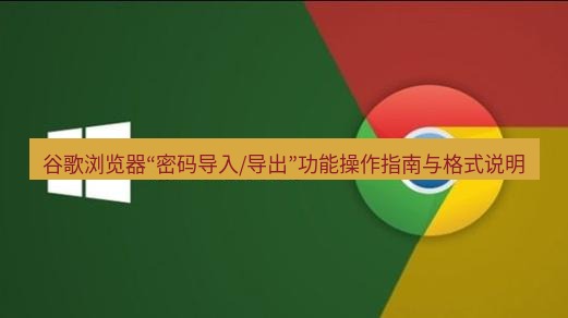 chrome下载 谷歌浏览器“密码导入/导出”功能操作指南与格式说明