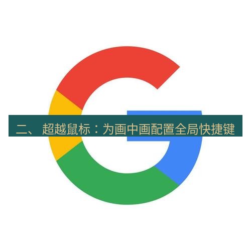 chrome下载 二、 超越鼠标：为画中画配置全局快捷键