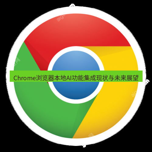 chrome下载 Chrome浏览器本地AI功能集成现状与未来展望