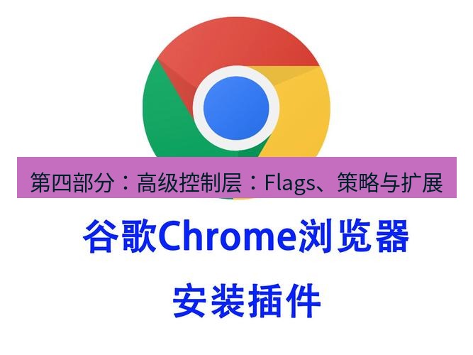 chrome下载 第四部分：高级控制层：Flags、策略与扩展