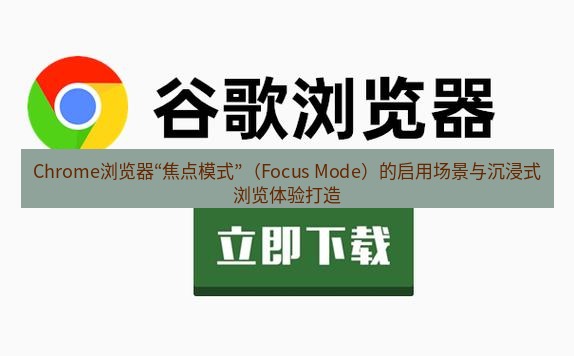 chrome下载 Chrome浏览器“焦点模式”（Focus Mode）的启用场景与沉浸式浏览体验打造