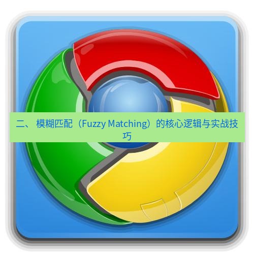 chrome下载 二、 模糊匹配（Fuzzy Matching）的核心逻辑与实战技巧