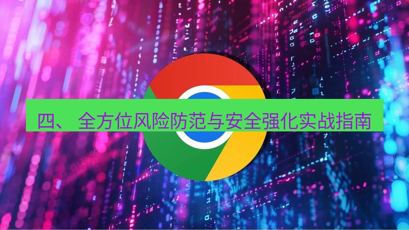 chrome下载 四、 全方位风险防范与安全强化实战指南
