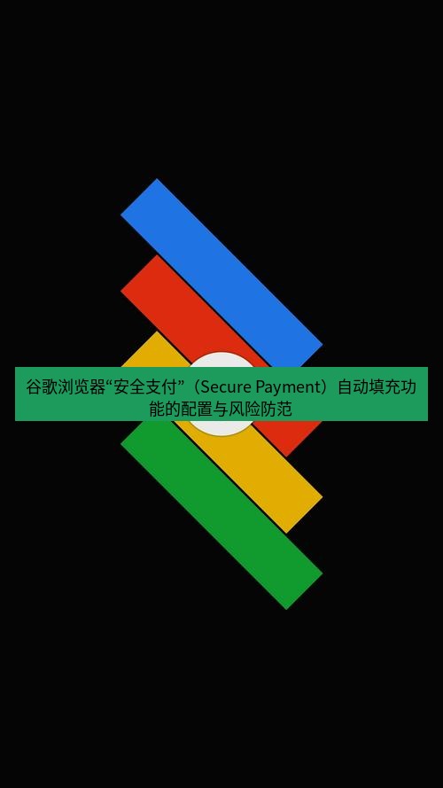 chrome下载 谷歌浏览器“安全支付”（Secure Payment）自动填充功能的配置与风险防范